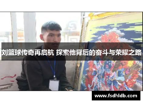 刘篮球传奇再启航 探索他背后的奋斗与荣耀之路